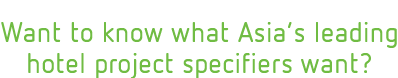 Want to know what Asia's leading hotel project specifiers want?